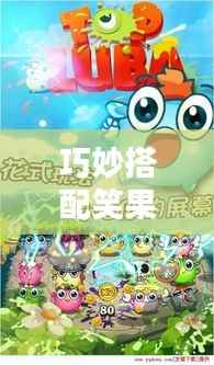 巧妙搭配笑果连连,欢乐无限时刻!