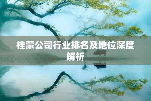 桂蒙公司行业排名及地位深度解析