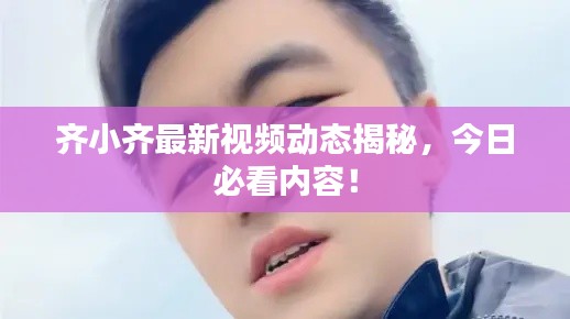 齐小齐最新视频动态揭秘,今日必看内容!