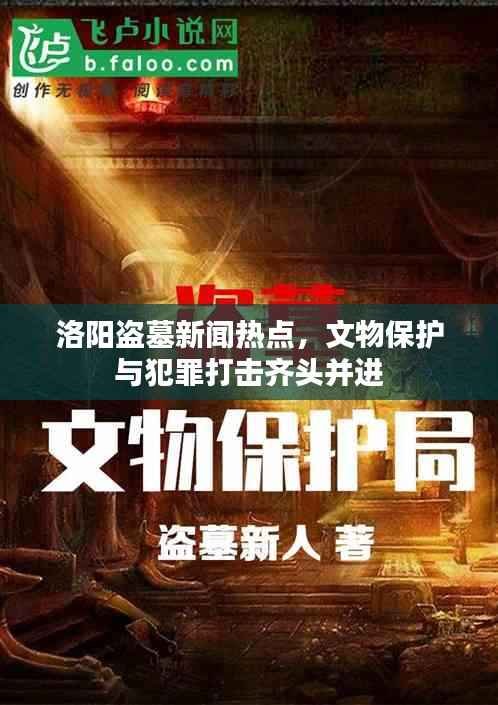 洛阳盗墓新闻热点,文物保护与犯罪打击齐头并进