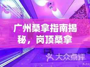 广州桑拿指南揭秘,岗顶桑拿的独特魅力与奥秘体验
