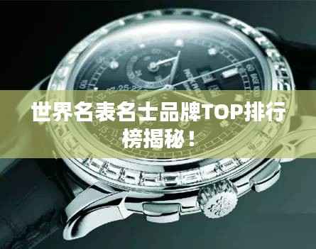 世界名表名士品牌TOP排行榜揭秘!