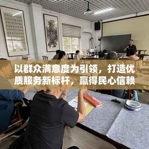以群众满意度为引领,打造优质服务新标杆,赢得民心信赖