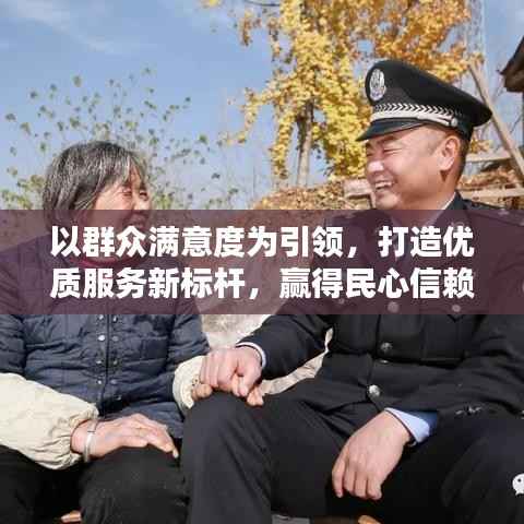 以群众满意度为引领,打造优质服务新标杆,赢得民心信赖