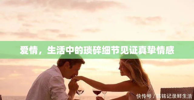 爱情,生活中的琐碎细节见证真挚情感