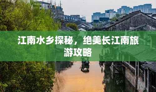 江南水乡探秘,绝美长江南旅游攻略