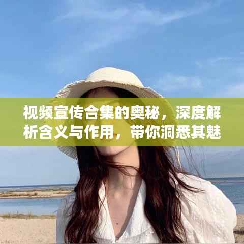 视频宣传合集的奥秘,深度解析含义与作用,带你洞悉其魅力!