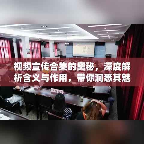 视频宣传合集的奥秘,深度解析含义与作用,带你洞悉其魅力!