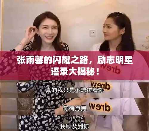 张雨馨的闪耀之路,励志明星语录大揭秘!