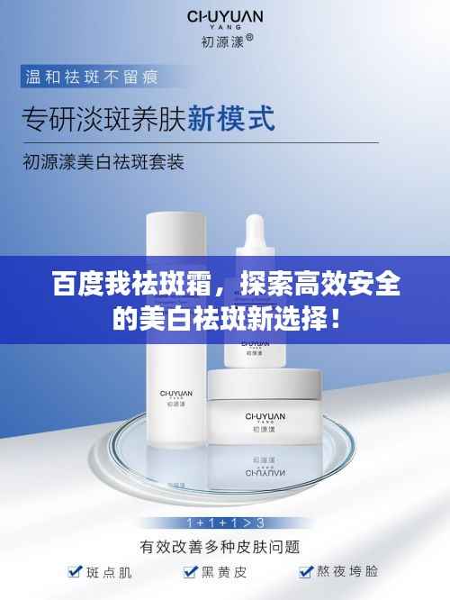 百度我祛斑霜,探索高效安全的美白祛斑新选择!