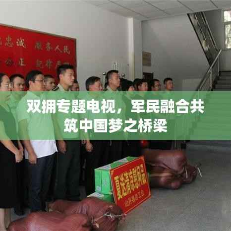 双拥专题电视,军民融合共筑中国梦之桥梁