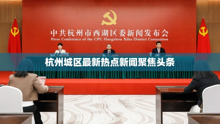 杭州城区最新热点新闻聚焦头条