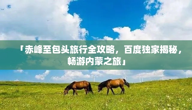 「赤峰至包头旅行全攻略,百度独家揭秘,畅游内蒙之旅」