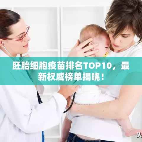 胚胎细胞疫苗排名TOP10,最新权威榜单揭晓!