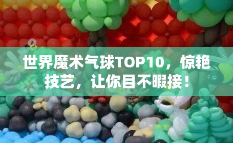 世界魔术气球TOP10,惊艳技艺,让你目不暇接!