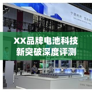 XX品牌电池科技新突破深度评测，2024年最新进展展望