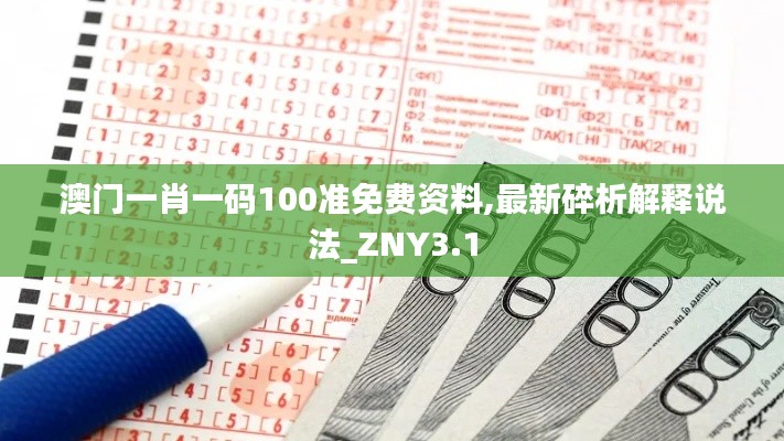 澳门一肖一码100准免费资料,最新碎析解释说法_ZNY3.1