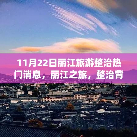 11月22日丽江旅游整治热门消息，丽江之旅，整治背后的温暖故事与家的羁绊