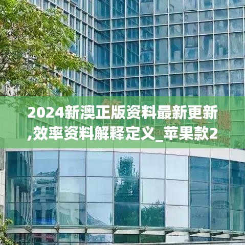 2024新澳正版资料最新更新,效率资料解释定义_苹果款24.679