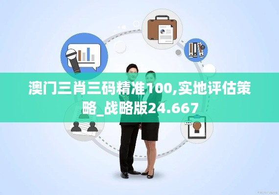 澳门三肖三码精准100,实地评估策略_战略版24.667