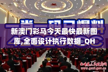 新澳门彩马今天最快最新图库,全面设计执行数据_QHD66.726