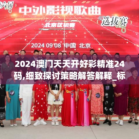 2024澳门天天开好彩精准24码,细致探讨策略解答解释_标配型77.283