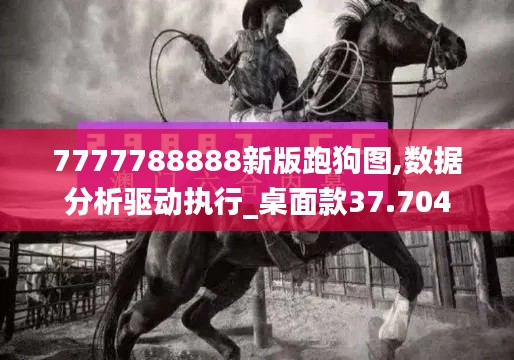 7777788888新版跑狗图,数据分析驱动执行_桌面款37.704