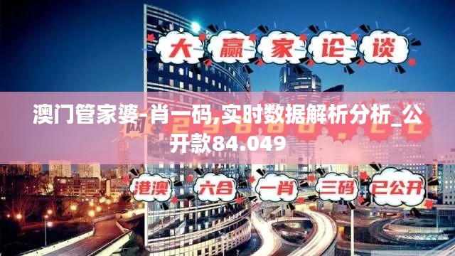 澳门管家婆-肖一码,实时数据解析分析_公开款84.049