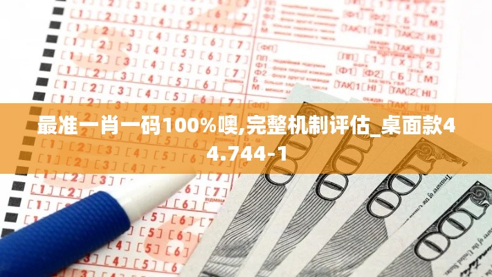 最准一肖一码100%噢,完整机制评估_桌面款44.744-1