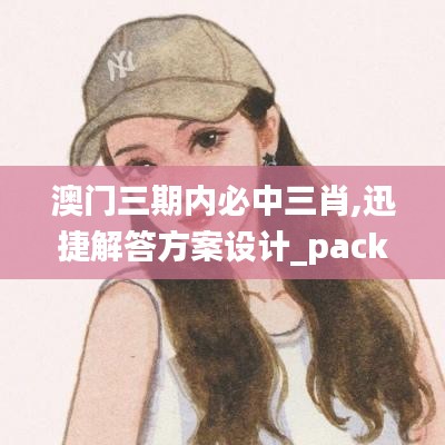 澳门三期内必中三肖,迅捷解答方案设计_pack168.190-8