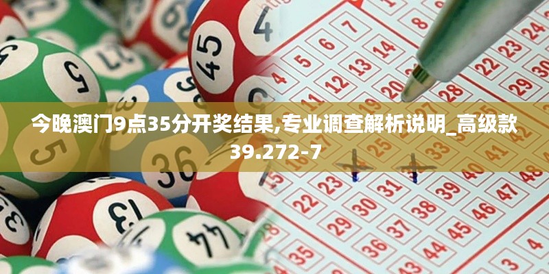 今晚澳门9点35分开奖结果,专业调查解析说明_高级款39.272-7