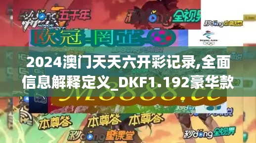 2024澳门天天六开彩记录,全面信息解释定义_DKF1.192豪华款