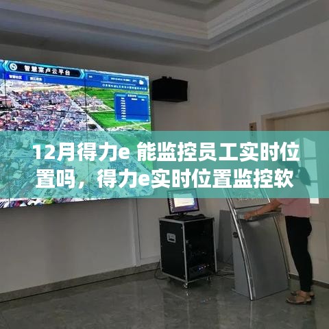 得力e实时位置监控软件功能深度解析，员工实时定位与用户体验体验评测报告